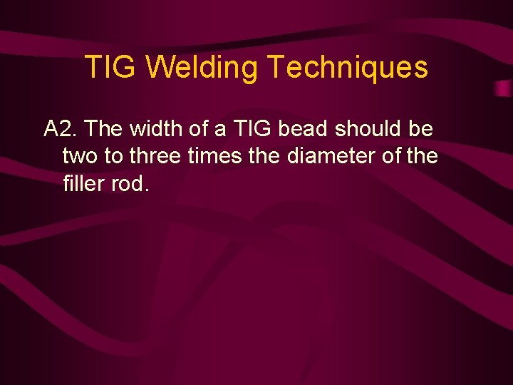 TIG Welding Techniques A 2. The width of a TIG bead should be two