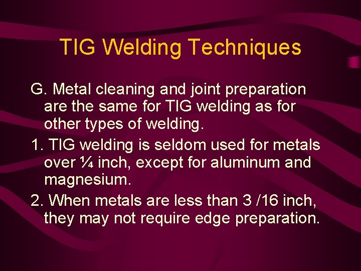 TIG Welding Techniques G. Metal cleaning and joint preparation are the same for TIG