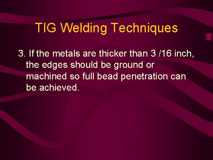 TIG Welding Techniques 3. If the metals are thicker than 3 /16 inch, the