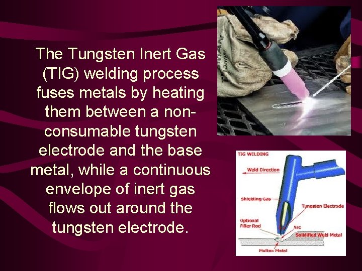 The Tungsten Inert Gas (TIG) welding process fuses metals by heating them between a