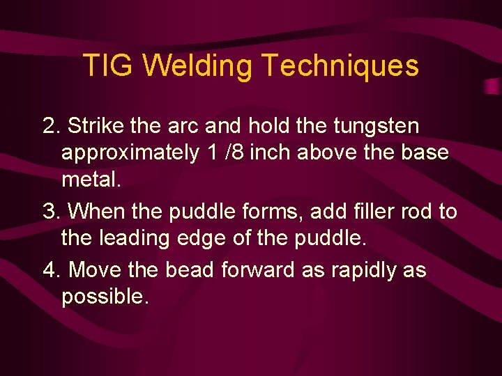 TIG Welding Techniques 2. Strike the arc and hold the tungsten approximately 1 /8