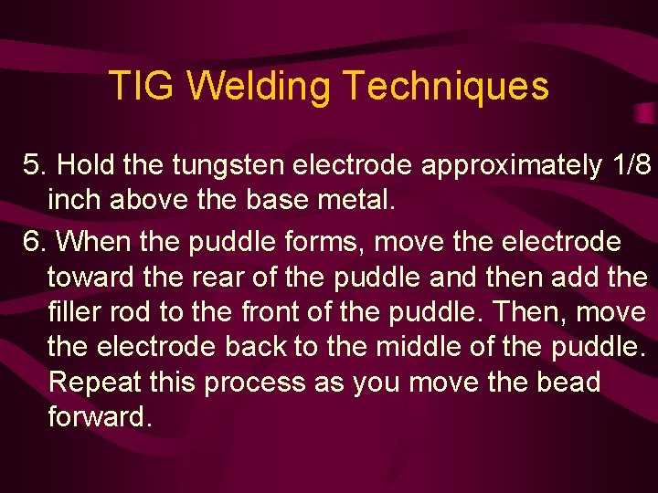 TIG Welding Techniques 5. Hold the tungsten electrode approximately 1/8 inch above the base