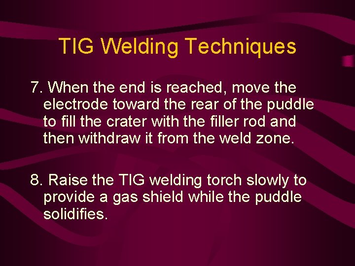 TIG Welding Techniques 7. When the end is reached, move the electrode toward the