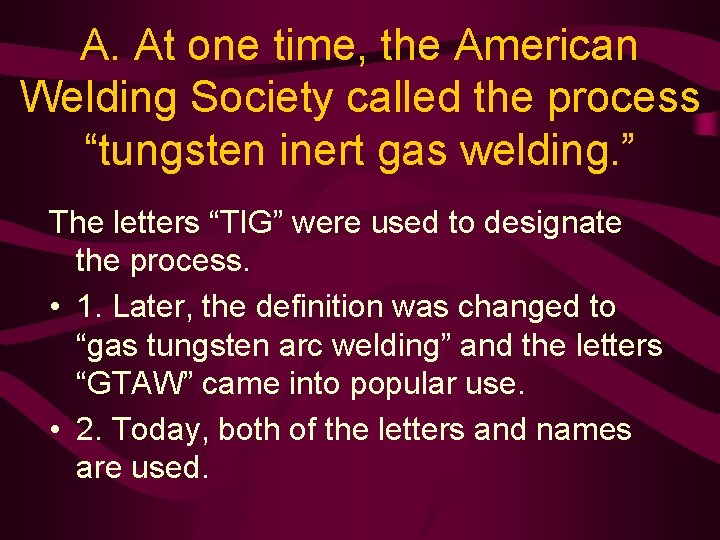 A. At one time, the American Welding Society called the process “tungsten inert gas