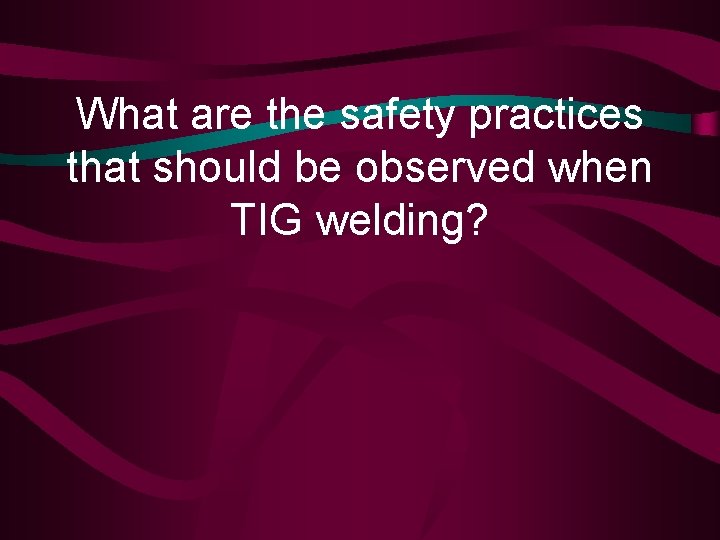 What are the safety practices that should be observed when TIG welding? 