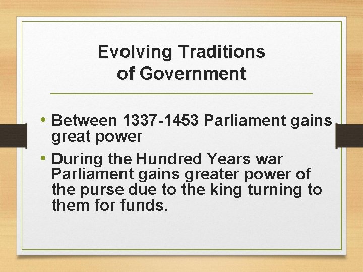 Evolving Traditions of Government • Between 1337 -1453 Parliament gains great power • During