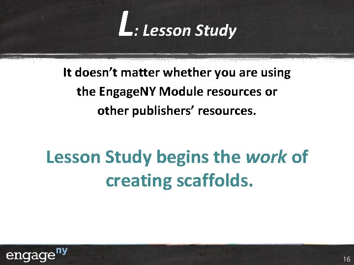 L: Lesson Study It doesn’t matter whether you are using the Engage. NY Module L: Lesson Study It doesn’t matter whether you are using the Engage. NY Module