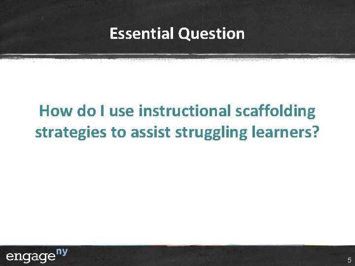 Essential Question How do I use instructional scaffolding strategies to assist struggling learners? 5 Essential Question How do I use instructional scaffolding strategies to assist struggling learners? 5