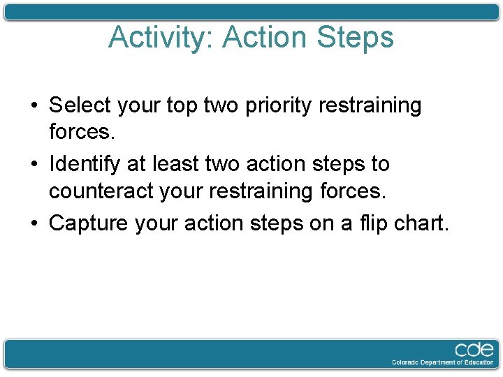 Activity: Action Steps • Select your top two priority restraining forces. • Identify at