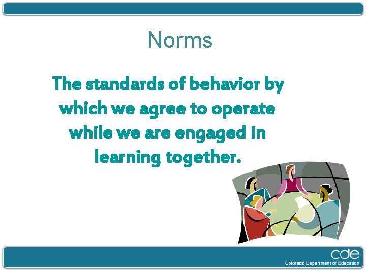 Norms The standards of behavior by which we agree to operate while we are