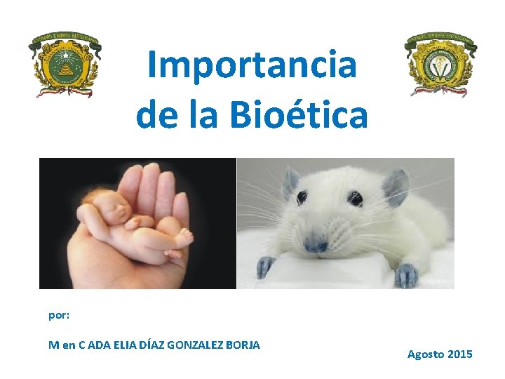 Importancia de la Bioética por: M en C ADA ELIA DÍAZ GONZALEZ BORJA Agosto
