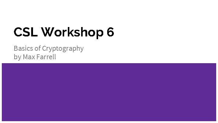 CSL Workshop 6 Basics of Cryptography by Max Farrell 