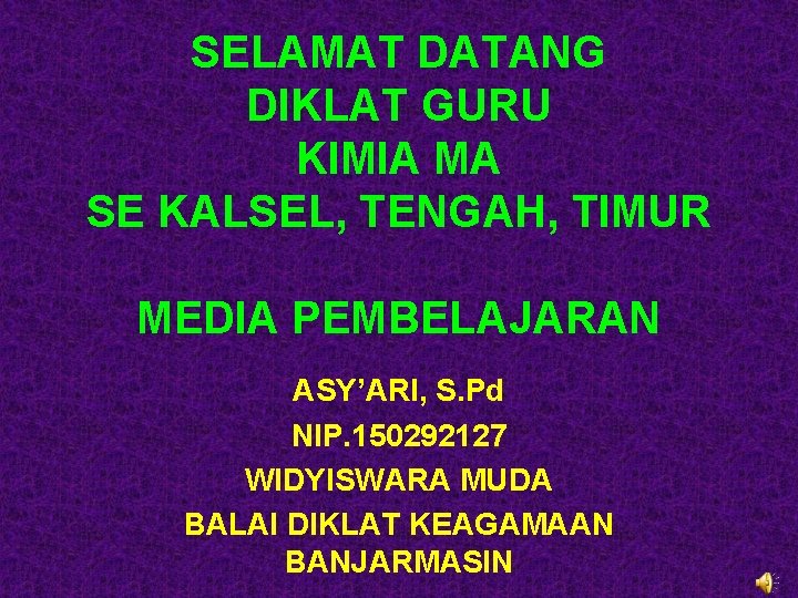 SELAMAT DATANG DIKLAT GURU KIMIA MA SE KALSEL, TENGAH, TIMUR MEDIA PEMBELAJARAN ASY’ARI, S.