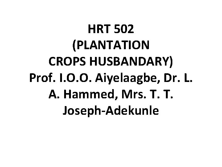HRT 502 (PLANTATION CROPS HUSBANDARY) Prof. I. O. O. Aiyelaagbe, Dr. L. A. Hammed,