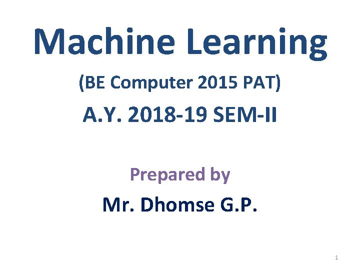 Machine Learning (BE Computer 2015 PAT) A. Y. 2018 -19 SEM-II Prepared by Mr.