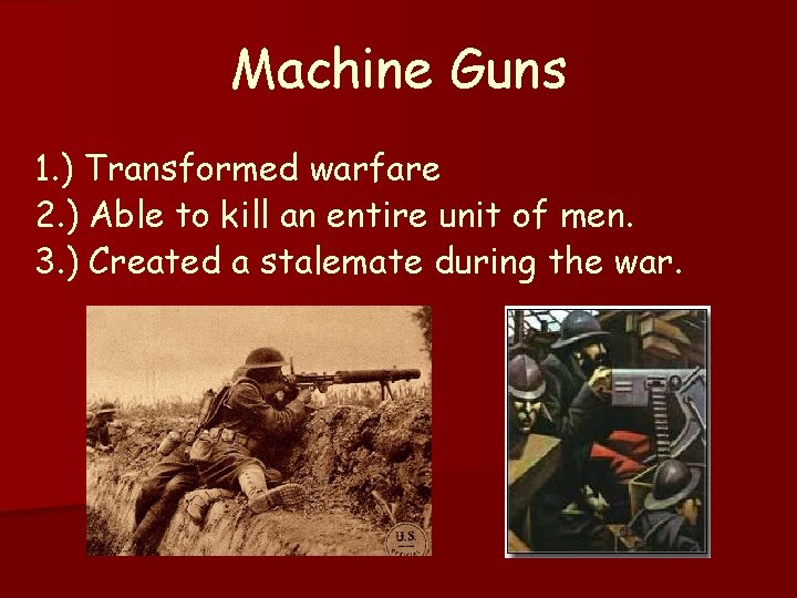 Machine Guns 1. ) Transformed warfare 2. ) Able to kill an entire unit