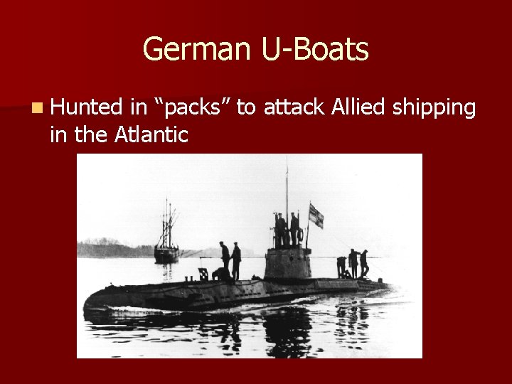German U-Boats n Hunted in “packs” to attack Allied shipping in the Atlantic 