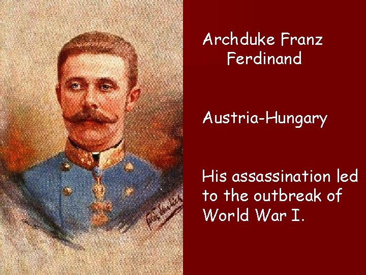 Archduke Franz Ferdinand Austria-Hungary His assassination led to the outbreak of World War I.