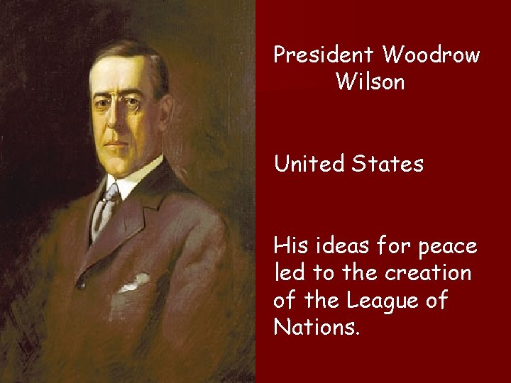 President Woodrow Wilson United States His ideas for peace led to the creation of
