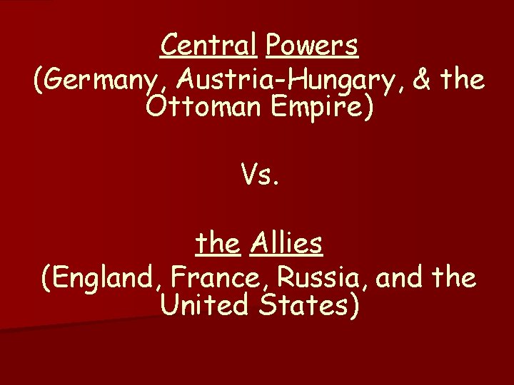 Central Powers (Germany, Austria-Hungary, & the Ottoman Empire) Vs. the Allies (England, France, Russia,