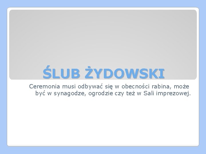 ŚLUB ŻYDOWSKI Ceremonia musi odbywać się w obecności rabina, może być w synagodze, ogrodzie