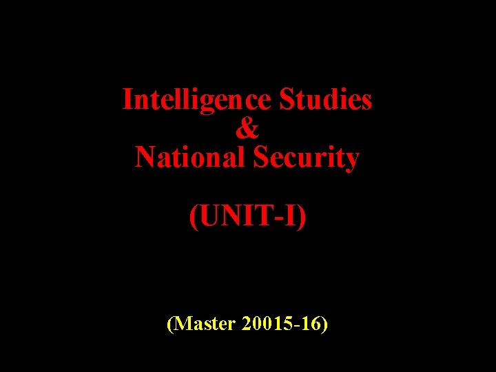 Intelligence Studies & National Security (UNIT-I) (Master 20015 -16) 