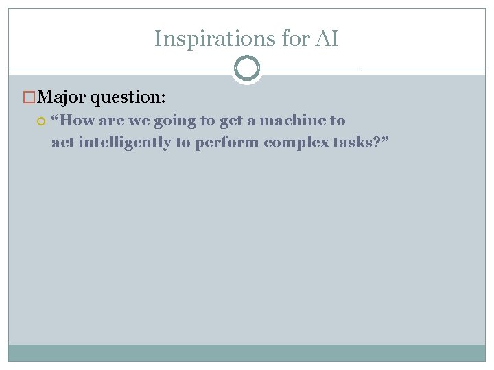 Inspirations for AI �Major question: “How are we going to get a machine to