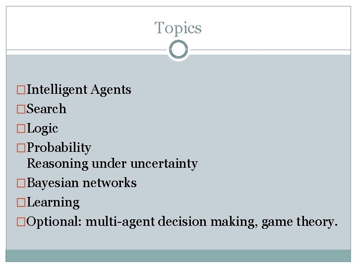 Topics �Intelligent Agents �Search �Logic �Probability Reasoning under uncertainty �Bayesian networks �Learning �Optional: multi-agent