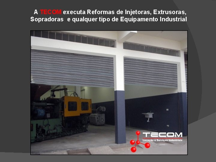 A TECOM executa Reformas de Injetoras, Extrusoras, Sopradoras e qualquer tipo de Equipamento Industrial