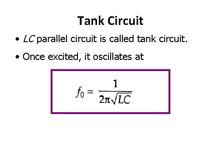 Tank Circuit • LC parallel circuit is called tank circuit. • Once excited, it