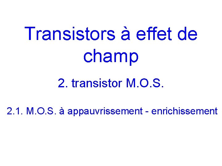 Transistors à effet de champ 2. transistor M. O. S. 2. 1. M. O.