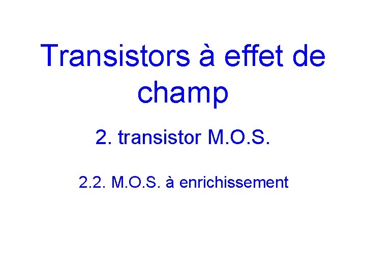 Transistors à effet de champ 2. transistor M. O. S. 2. 2. M. O.