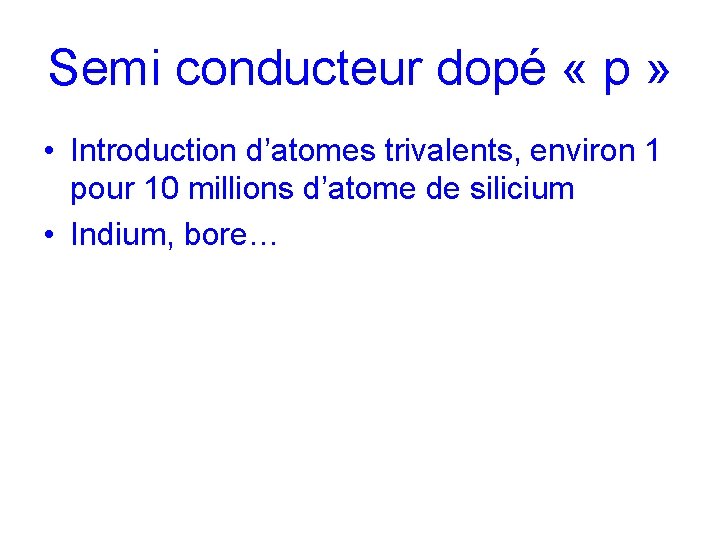 Semi conducteur dopé « p » • Introduction d’atomes trivalents, environ 1 pour 10