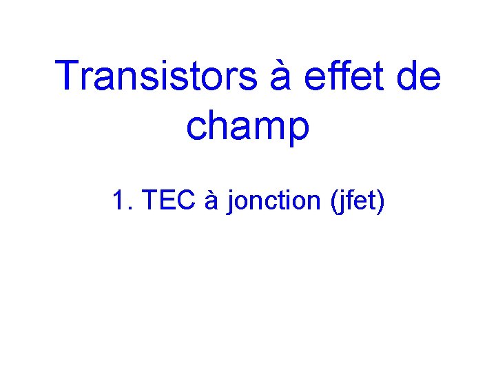 Transistors à effet de champ 1. TEC à jonction (jfet) Transistors à effet de champ 1. TEC à jonction (jfet)