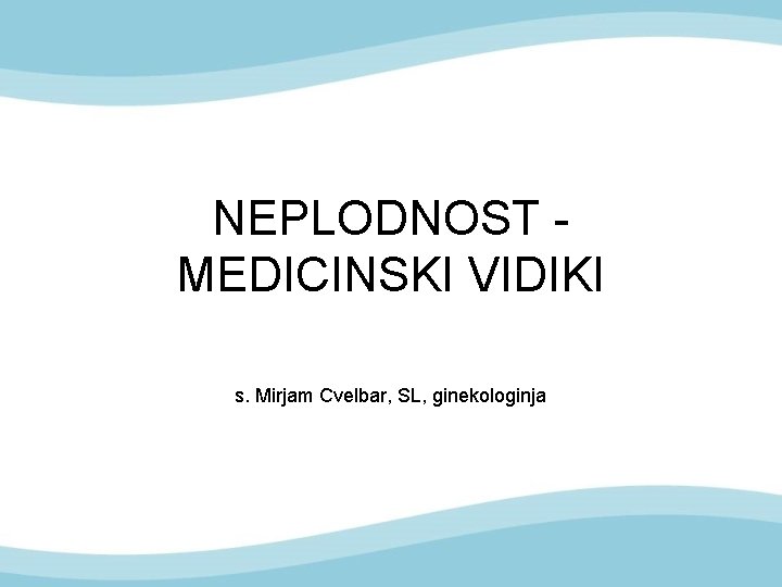 NEPLODNOST MEDICINSKI VIDIKI s. Mirjam Cvelbar, SL, ginekologinja 