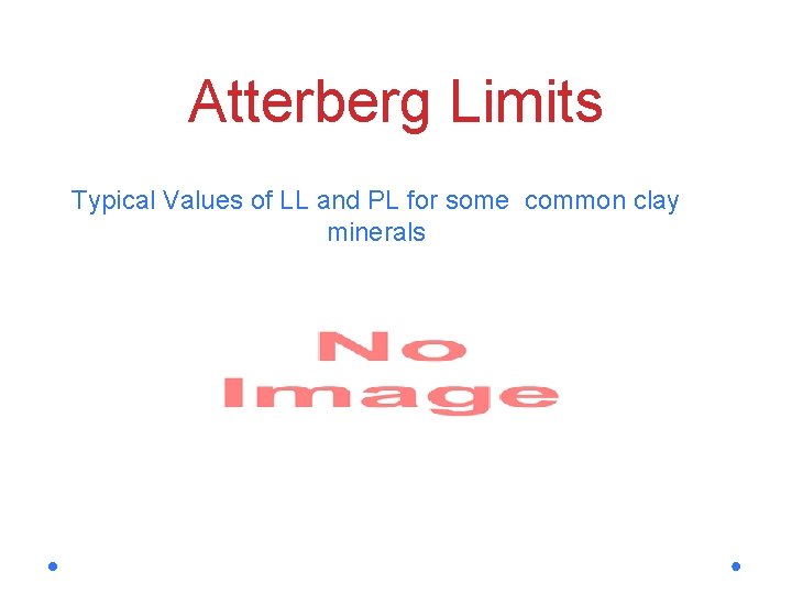 Atterberg Limits Typical Values of LL and PL for some common clay minerals Clay