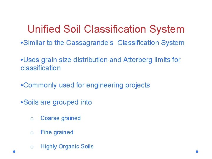 Unified Soil Classification System • Similar to the Cassagrande’s Classification System • Uses grain