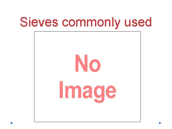 Sieves commonly used BS Sieve Designation ASTM Designation Aperture 1 in ¾ in ½