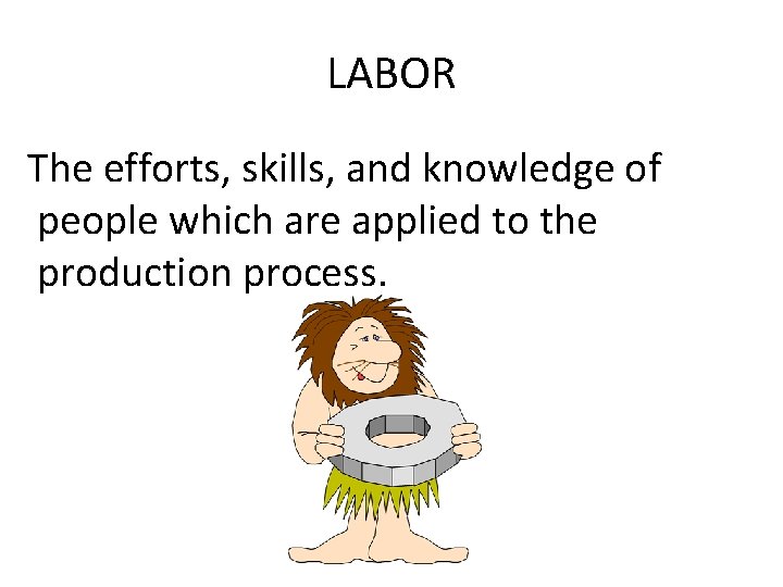 LABOR The efforts, skills, and knowledge of people which are applied to the production