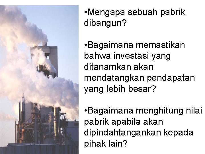  • Mengapa sebuah pabrik dibangun? • Bagaimana memastikan bahwa investasi yang ditanamkan akan