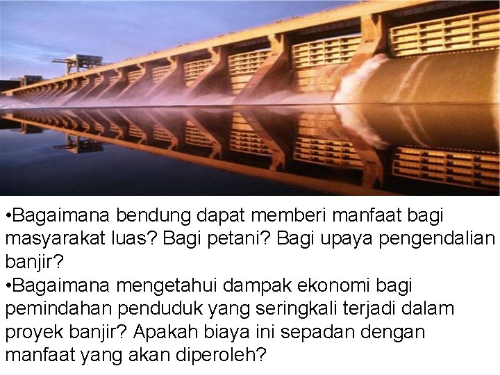  • Bagaimana bendung dapat memberi manfaat bagi masyarakat luas? Bagi petani? Bagi upaya