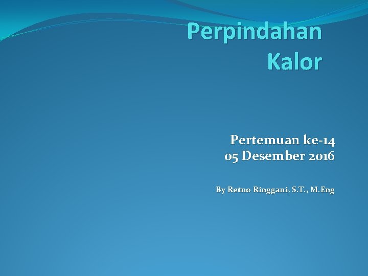 Perpindahan Kalor Pertemuan ke-14 05 Desember 2016 By Retno Ringgani, S. T. , M.