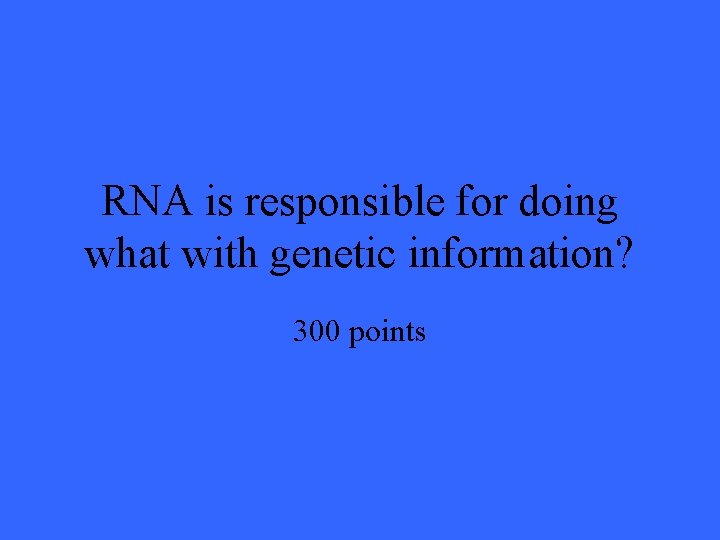 RNA is responsible for doing what with genetic information? 300 points 