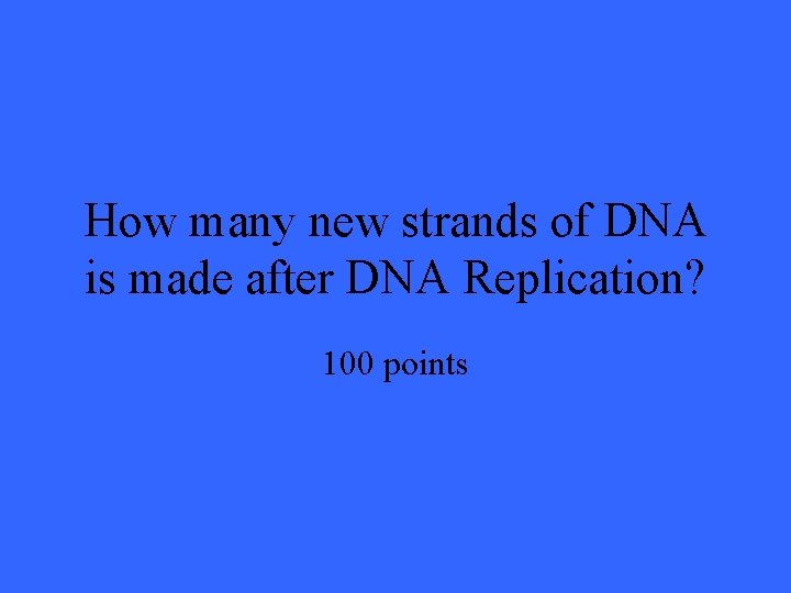 How many new strands of DNA is made after DNA Replication? 100 points 