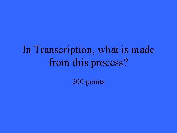 In Transcription, what is made from this process? 200 points 