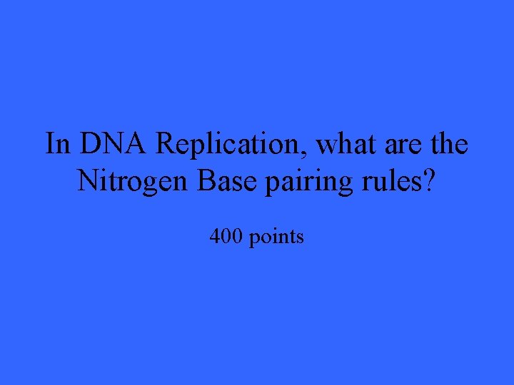 In DNA Replication, what are the Nitrogen Base pairing rules? 400 points 