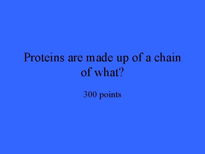 Proteins are made up of a chain of what? 300 points 