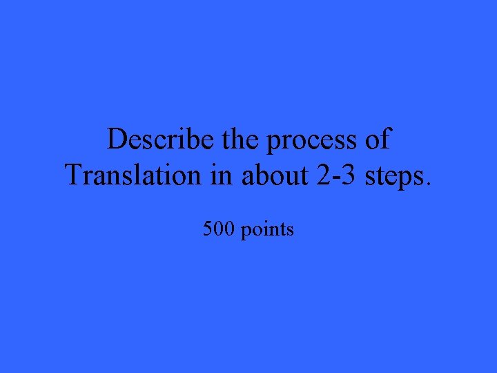 Describe the process of Translation in about 2 -3 steps. 500 points 