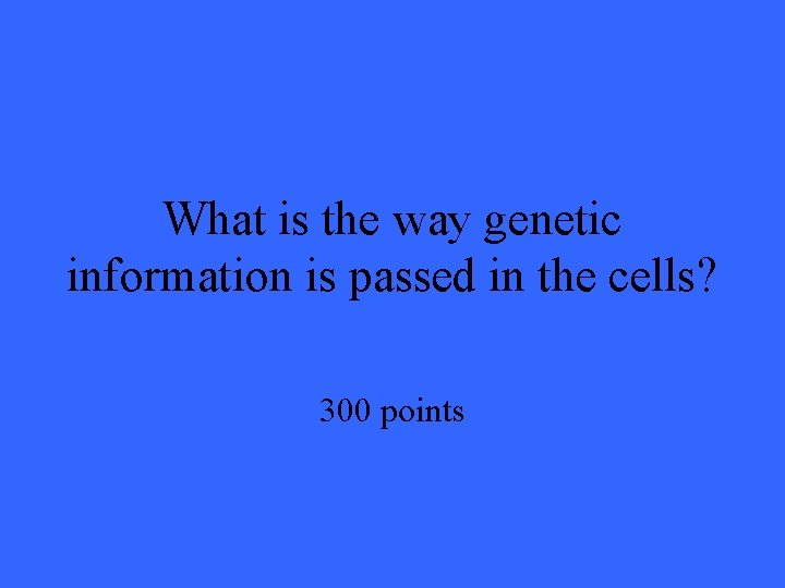 What is the way genetic information is passed in the cells? 300 points 