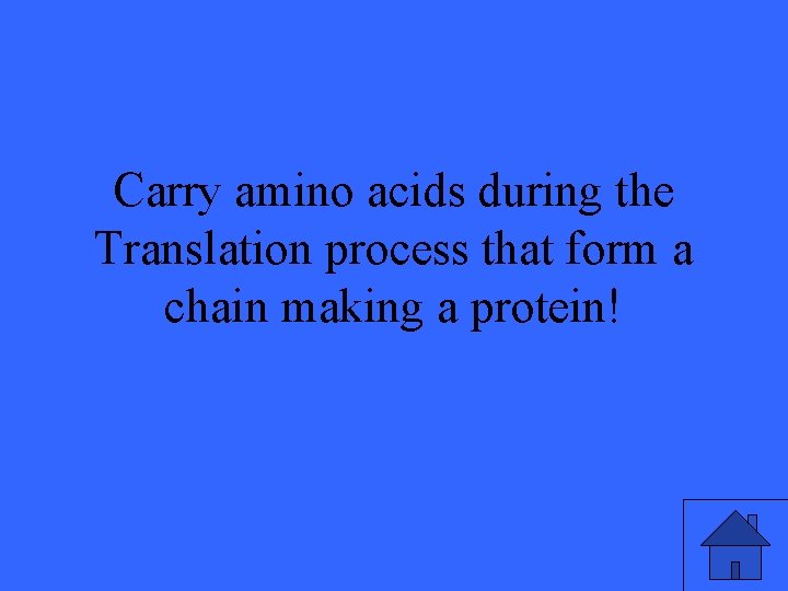 Carry amino acids during the Translation process that form a chain making a protein!